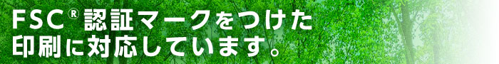 FSC®認証マークをつけた印刷に対応しています。